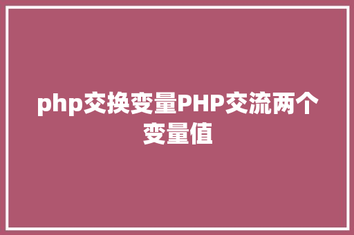 php交换变量PHP交流两个变量值