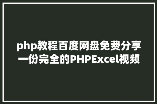 php教程百度网盘免费分享一份完全的PHPExcel视频教程 HTML