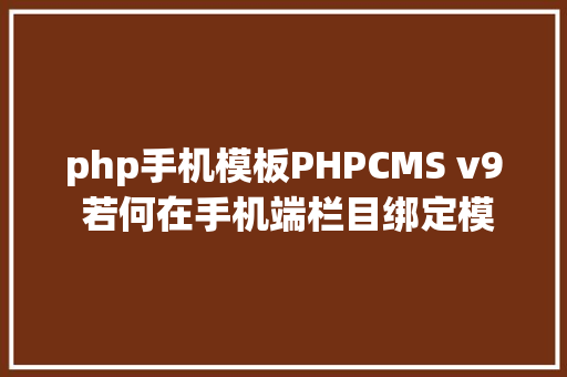 php手机模板PHPCMS v9 若何在手机端栏目绑定模板