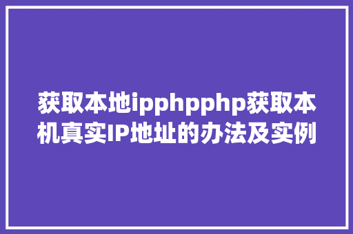 获取本地ipphpphp获取本机真实IP地址的办法及实例代码 Angular