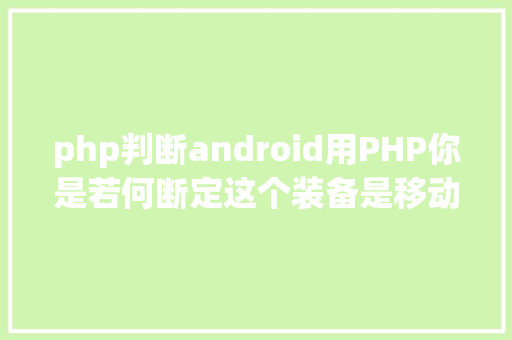 php判断android用PHP你是若何断定这个装备是移动装备的 PHP