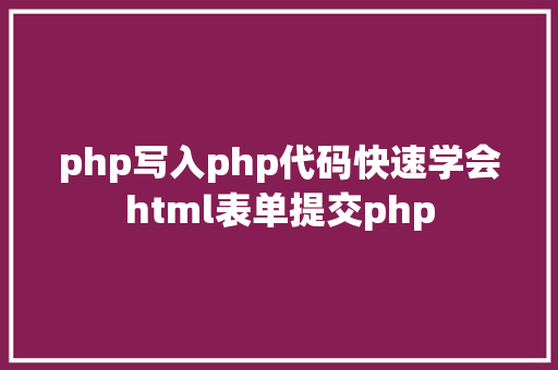 php写入php代码快速学会html表单提交php React