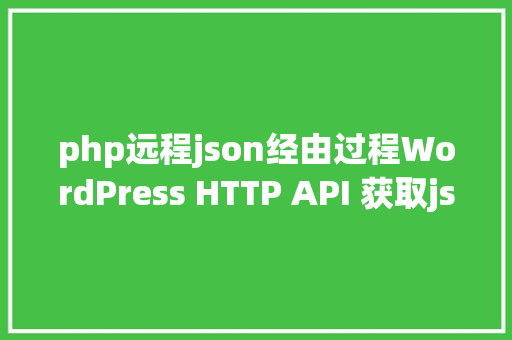 php远程json经由过程WordPress HTTP API 获取json内容并解析