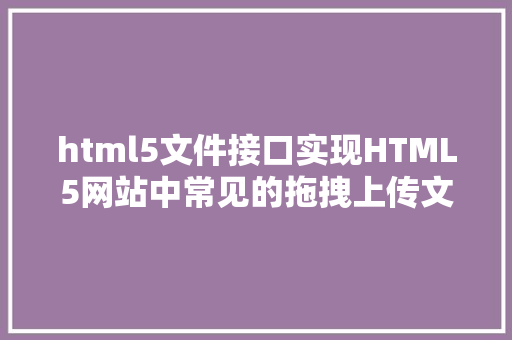 html5文件接口实现HTML5网站中常见的拖拽上传文件 CSS