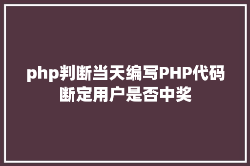 php判断当天编写PHP代码断定用户是否中奖