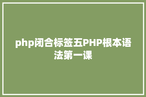 php闭合标签五PHP根本语法第一课 Ruby