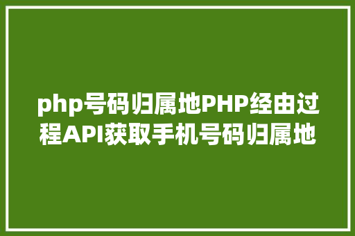 php号码归属地PHP经由过程API获取手机号码归属地手机号码 React