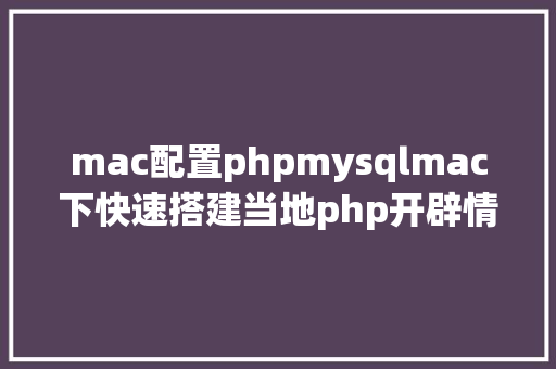 mac配置phpmysqlmac下快速搭建当地php开辟情况