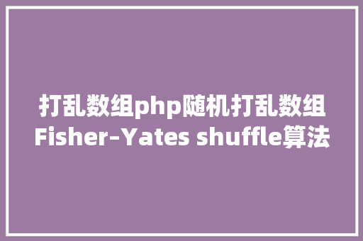 打乱数组php随机打乱数组Fisher–Yates shuffle算法详解