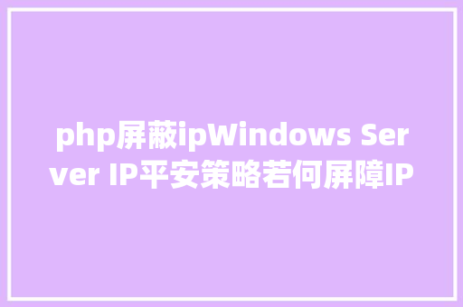 php屏蔽ipWindows Server IP平安策略若何屏障IP