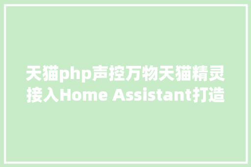 天猫php声控万物天猫精灵接入Home Assistant打造语音智能家居