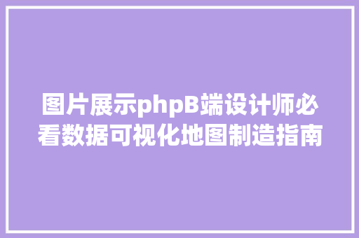 图片展示phpB端设计师必看数据可视化地图制造指南