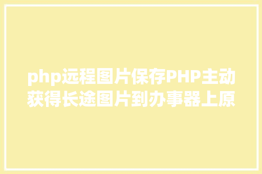 php远程图片保存PHP主动获得长途图片到办事器上原创