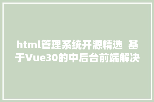 html管理系统开源精选  基于Vue30的中后台前端解决计划