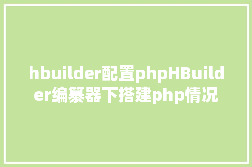 hbuilder配置phpHBuilder编纂器下搭建php情况