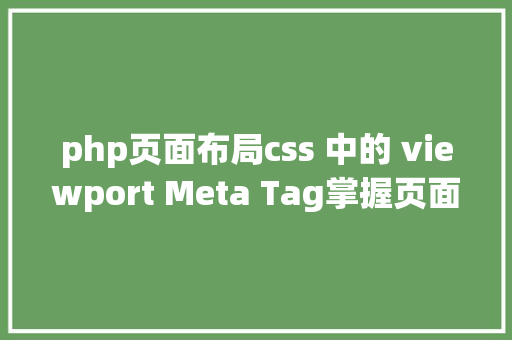 php页面布局css 中的 viewport Meta Tag掌握页面结构