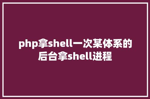 php拿shell一次某体系的后台拿shell进程