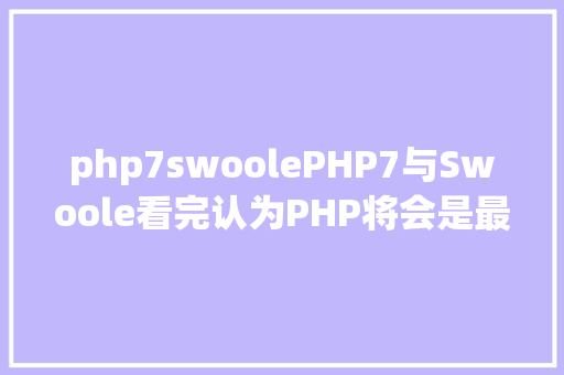 php7swoolePHP7与Swoole看完认为PHP将会是最好的编程说话