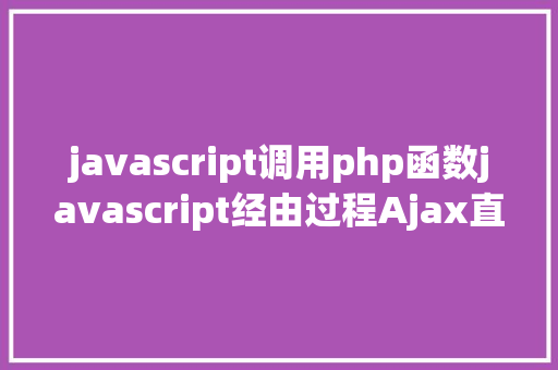 javascript调用php函数javascript经由过程Ajax直接挪用随意率性PHP函数多参数 JavaScript