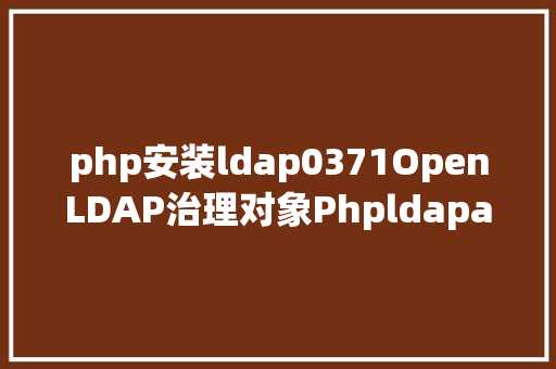 php安装ldap0371OpenLDAP治理对象Phpldapadmin的安装及应用