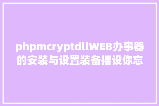 phpmcryptdllWEB办事器的安装与设置装备摆设你忘却了吗也许你须要在温习一遍 Bootstrap