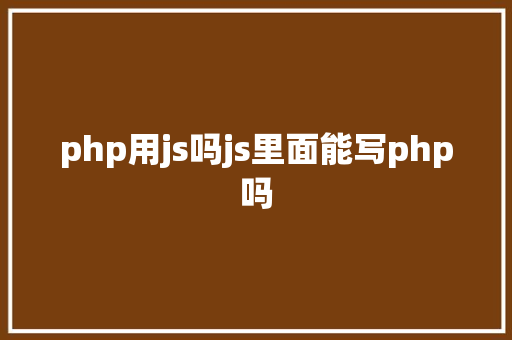 php用js吗js里面能写php吗 Ruby