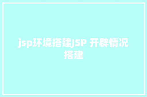 jsp环境搭建JSP 开辟情况搭建 HTML