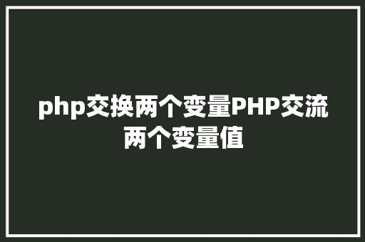 php交换两个变量PHP交流两个变量值