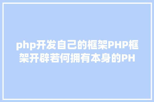 php开发自己的框架PHP框架开辟若何拥有本身的PHP框架 JavaScript