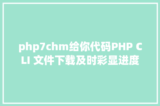 php7chm给你代码PHP CLI 文件下载及时彩显进度