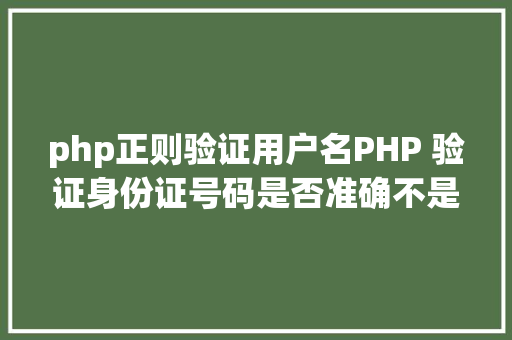 php正则验证用户名PHP 验证身份证号码是否准确不是简略的正则验证防止用户乱填