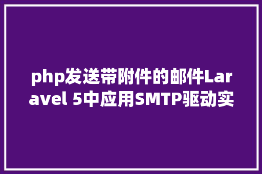 php发送带附件的邮件Laravel 5中应用SMTP驱动实现邮件发送含附件和图片具体教程 RESTful API