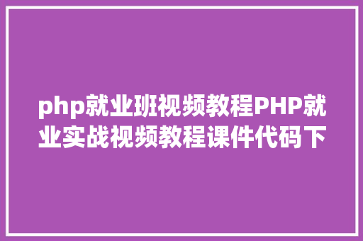 php就业班视频教程PHP就业实战视频教程课件代码下载