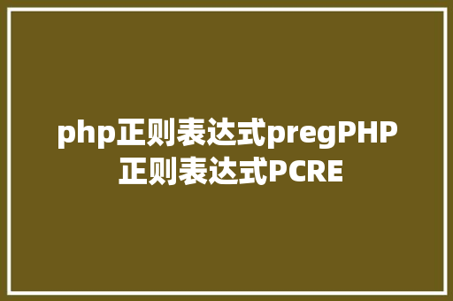 php正则表达式pregPHP 正则表达式PCRE