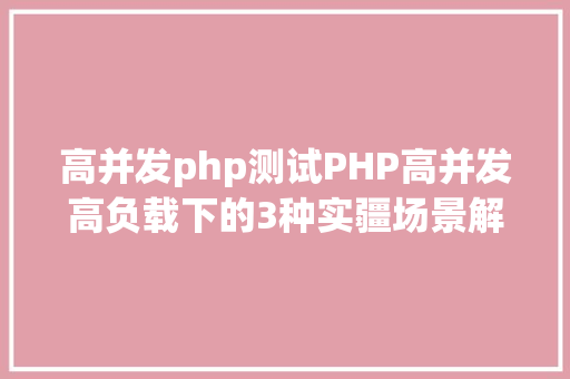 高并发php测试PHP高并发高负载下的3种实疆场景解决办法 HTML