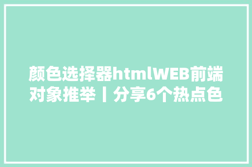 颜色选择器htmlWEB前端对象推举丨分享6个热点色彩选择器组件