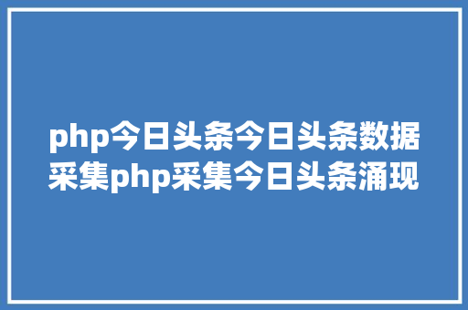 php今日头条今日头条数据采集php采集今日头条涌现问题 Webpack