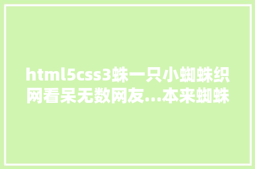 html5css3蛛一只小蜘蛛织网看呆无数网友…本来蜘蛛织网这么艺术