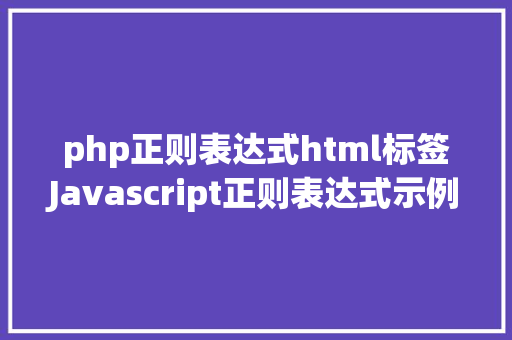 php正则表达式html标签Javascript正则表达式示例之HTML标签及HTML语法树 Docker