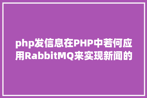 php发信息在PHP中若何应用RabbitMQ来实现新闻的订阅和宣布 Node.js