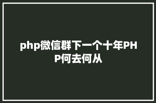 php微信群下一个十年PHP何去何从