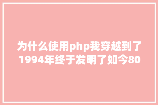 为什么使用php我穿越到了1994年终于发明了如今80的网站都用PHP的原因 PHP