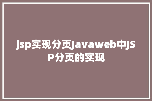 jsp实现分页Javaweb中JSP分页的实现