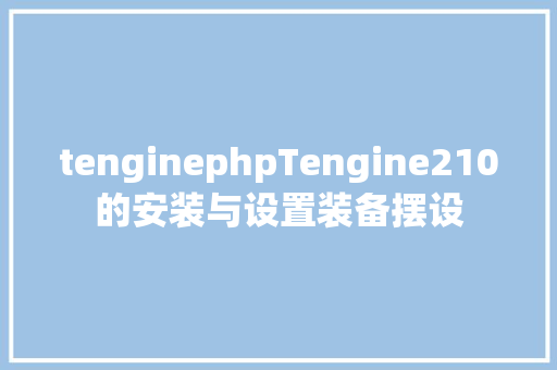 tenginephpTengine210的安装与设置装备摆设