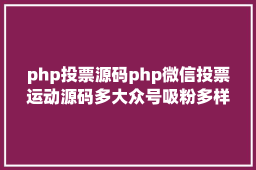 php投票源码php微信投票运动源码多大众号吸粉多样式 多功效