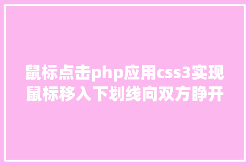 鼠标点击php应用css3实现鼠标移入下划线向双方睁开后果 Java