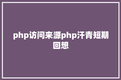 php访问来源php汗青短期回想 Webpack