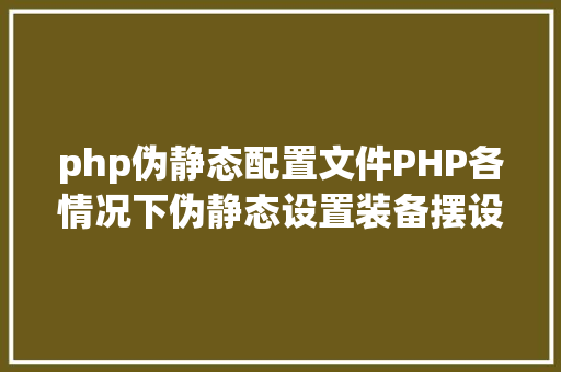 php伪静态配置文件PHP各情况下伪静态设置装备摆设