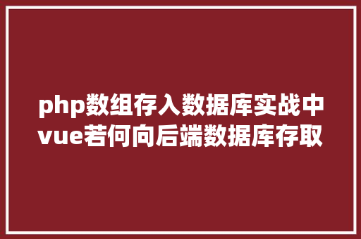 php数组存入数据库实战中vue若何向后端数据库存取json数组型数据 PHP