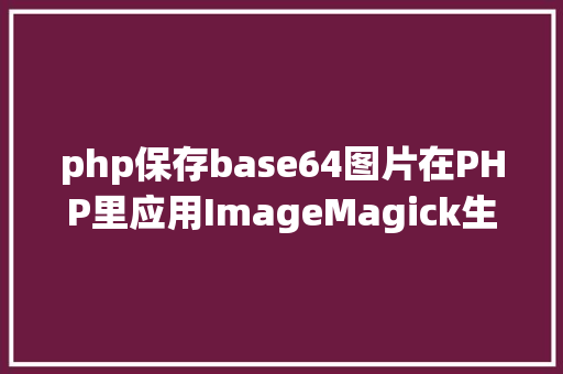 php保存base64图片在PHP里应用ImageMagick生成base64图片 Python